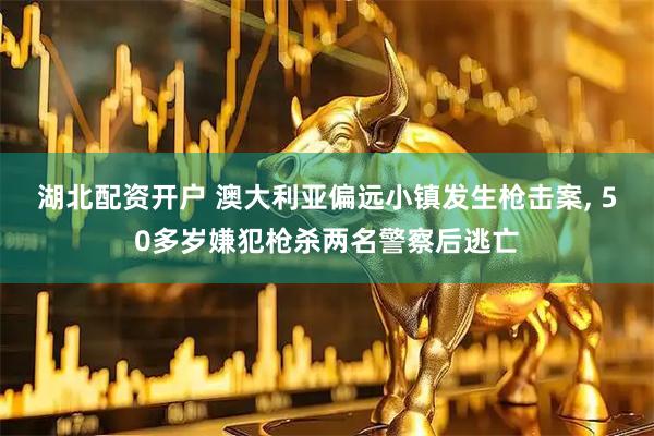 湖北配资开户 澳大利亚偏远小镇发生枪击案, 50多岁嫌犯枪杀两名警察后逃亡
