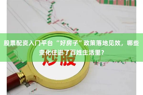 股票配资入门平台 “好房子”政策落地见效，哪些变化住进了百姓生活里？