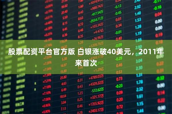 股票配资平台官方版 白银涨破40美元，2011年来首次