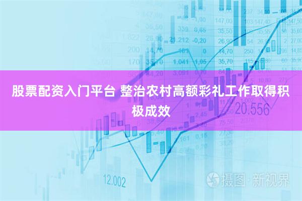 股票配资入门平台 整治农村高额彩礼工作取得积极成效