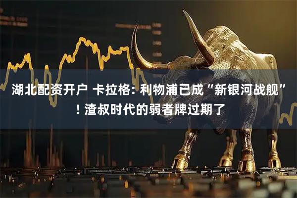 湖北配资开户 卡拉格: 利物浦已成“新银河战舰” ! 渣叔时代的弱者牌过期了