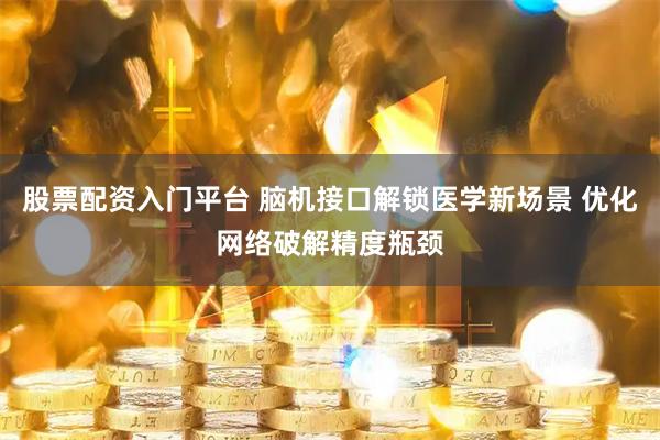 股票配资入门平台 脑机接口解锁医学新场景 优化网络破解精度瓶颈