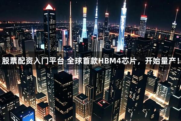 股票配资入门平台 全球首款HBM4芯片，开始量产！