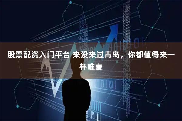 股票配资入门平台 来没来过青岛，你都值得来一杯唯麦