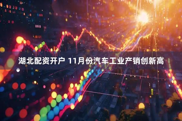 湖北配资开户 11月份汽车工业产销创新高