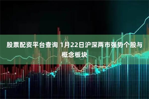 股票配资平台查询 1月22日沪深两市强势个股与概念板块