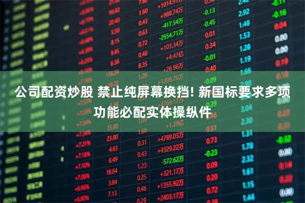 公司配资炒股 禁止纯屏幕换挡! 新国标要求多项功能必配实体操纵件