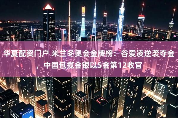 华夏配资门户 米兰冬奥会金牌榜:谷爱凌逆袭夺金,中国包揽金银以5金第12收官