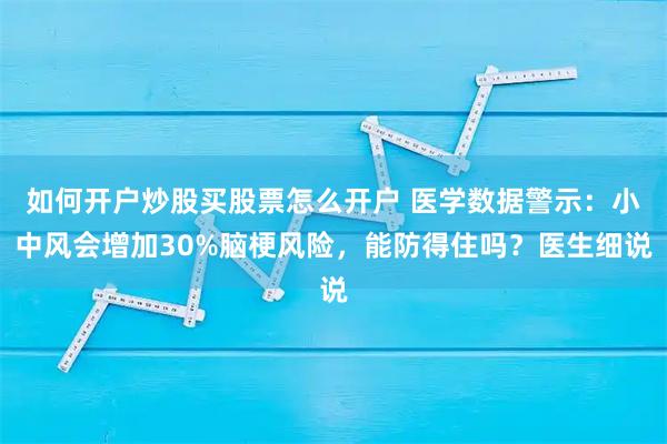 如何开户炒股买股票怎么开户 医学数据警示：小中风会增加30%脑梗风险，能防得住吗？医生细说