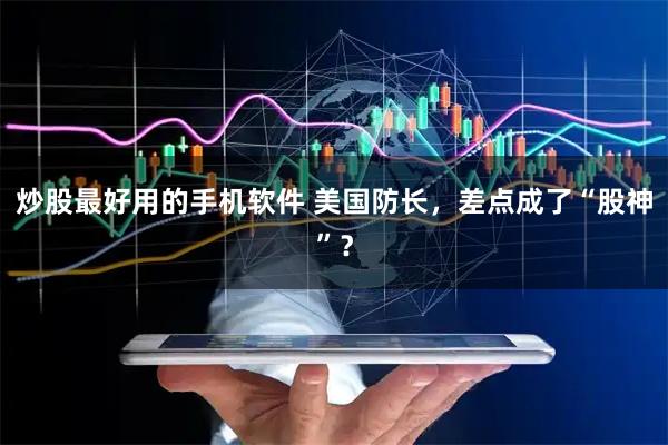 炒股最好用的手机软件 美国防长，差点成了“股神”？