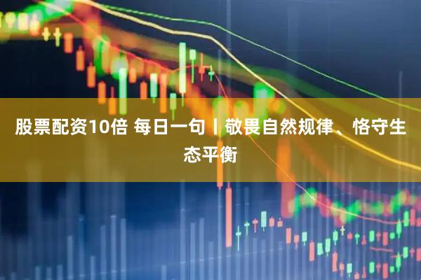 股票配资10倍 每日一句丨敬畏自然规律、恪守生态平衡